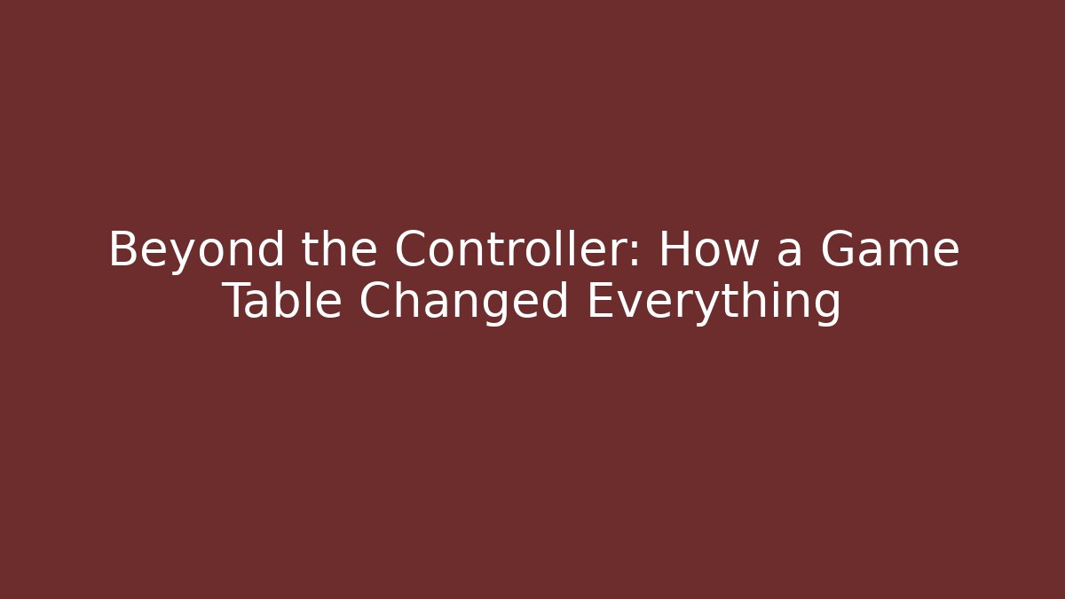 Beyond the Controller: How a Game Table Changed Everything