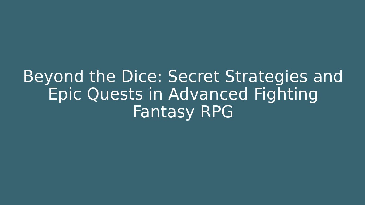 Beyond the Dice: Secret Strategies and Epic Quests in Advanced Fighting Fantasy RPG