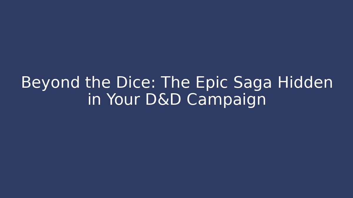 Beyond the Dice: The Epic Saga Hidden in Your D&D Campaign