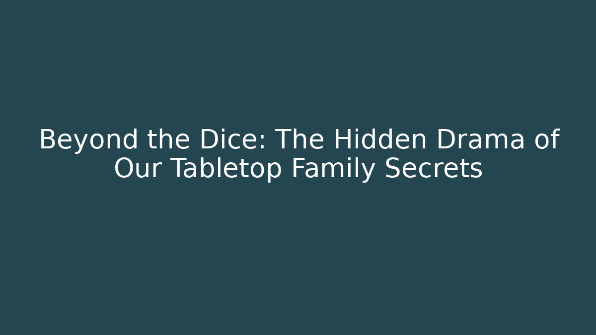 Beyond the Dice: The Hidden Drama of Our Tabletop Family Secrets