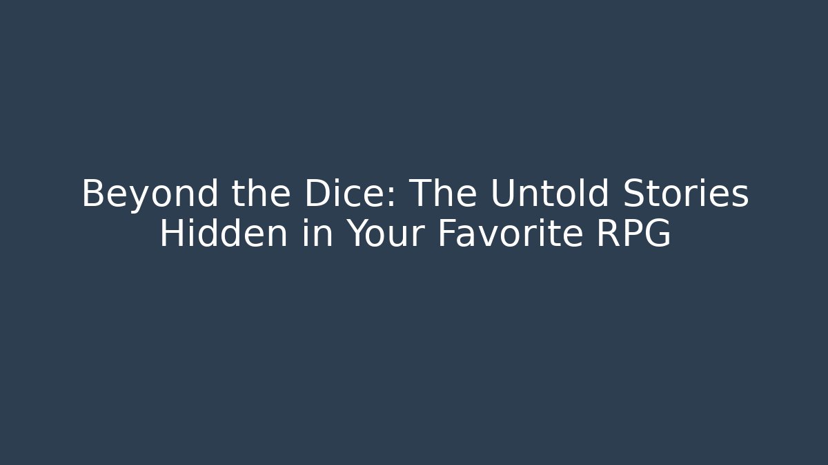 Beyond the Dice: The Untold Stories Hidden in Your Favorite RPG