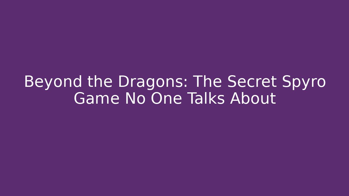 Beyond the Dragons: The Secret Spyro Game No One Talks About