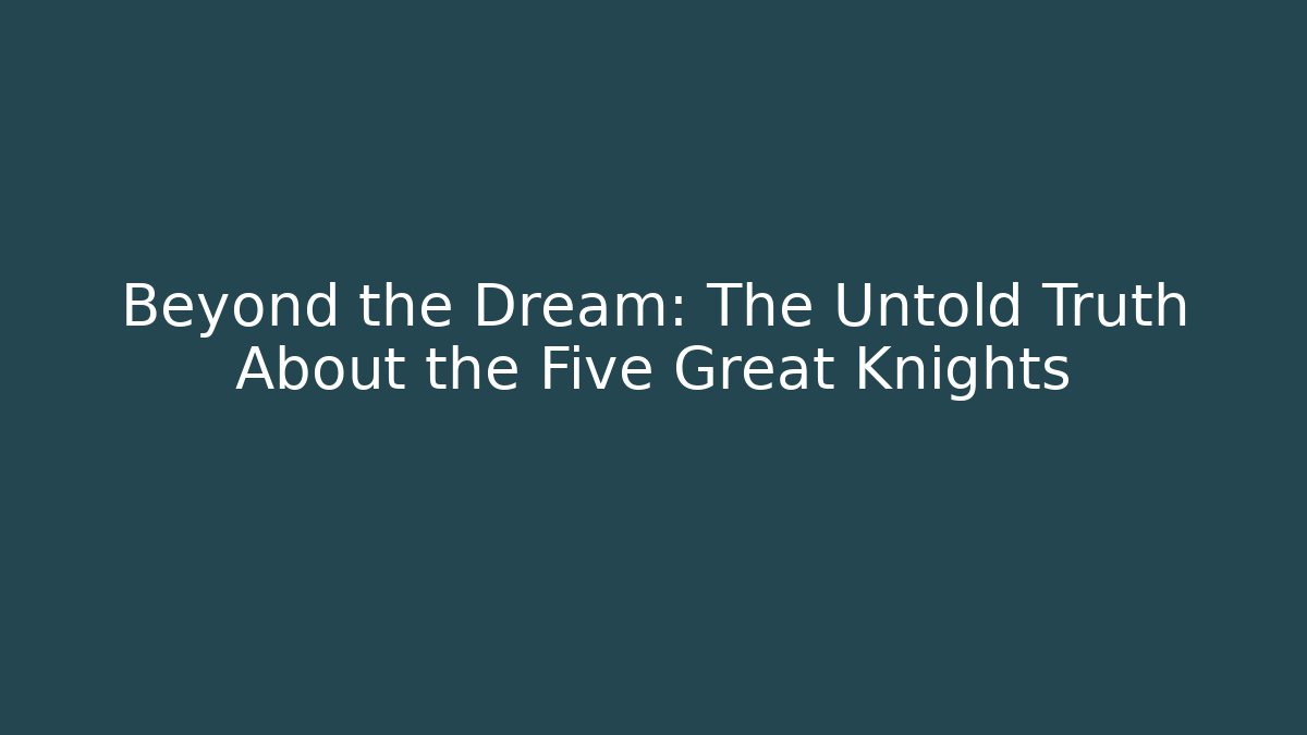 Beyond the Dream: The Untold Truth About the Five Great Knights