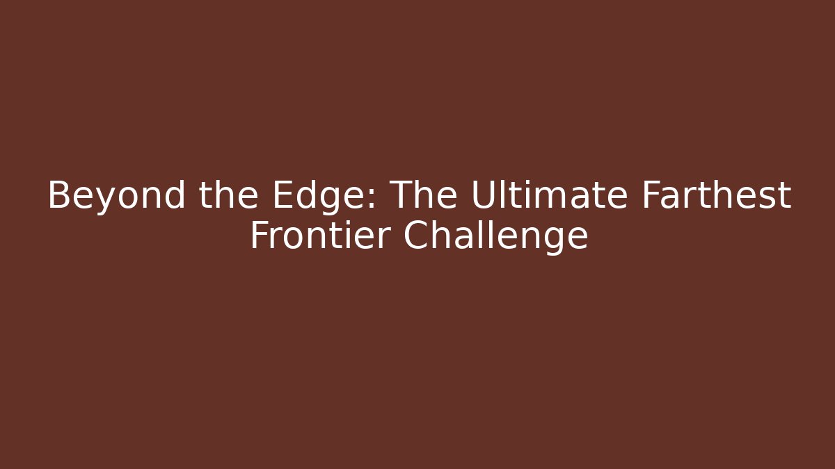 Beyond the Edge: The Ultimate Farthest Frontier Challenge