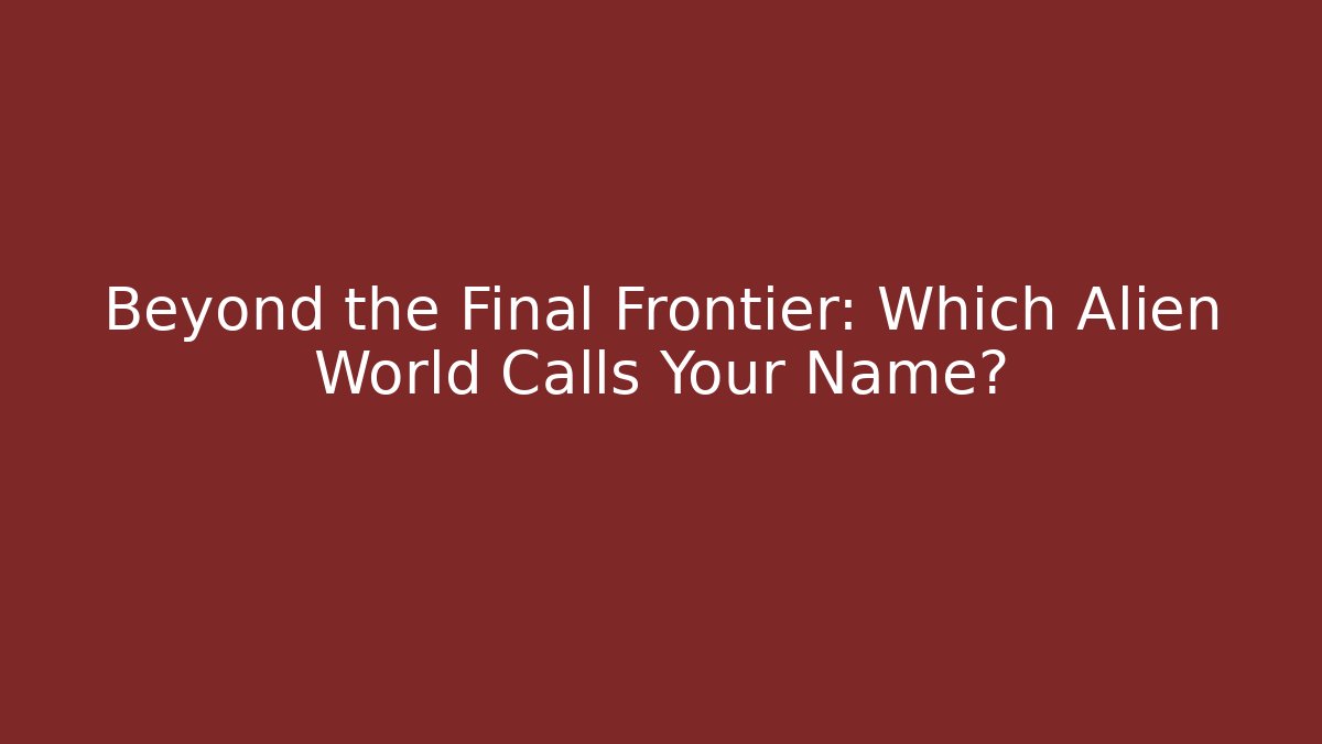 Beyond the Final Frontier: Which Alien World Calls Your Name?