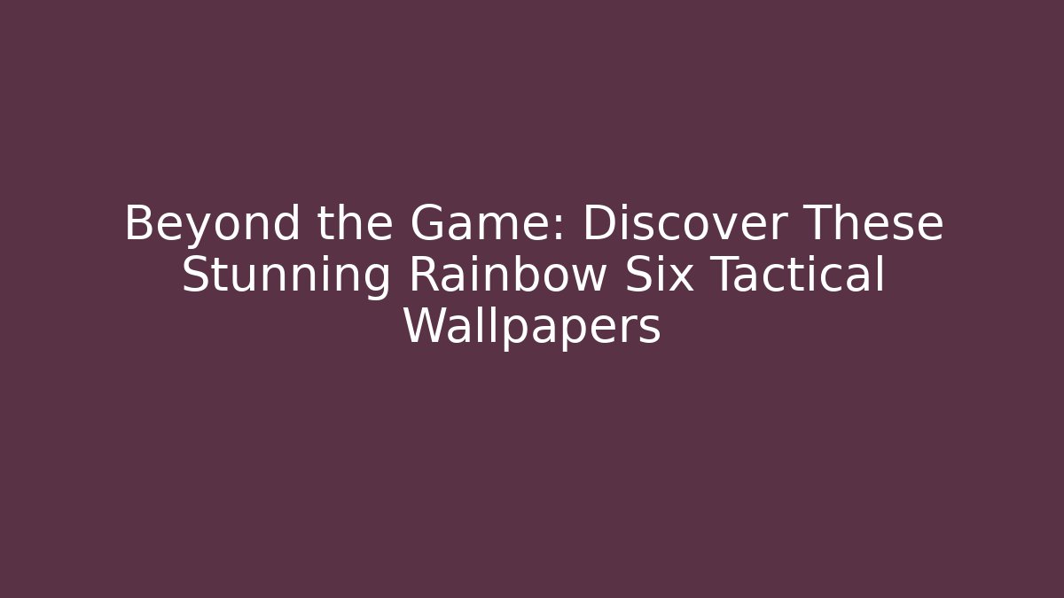 Beyond the Game: Discover These Stunning Rainbow Six Tactical Wallpapers