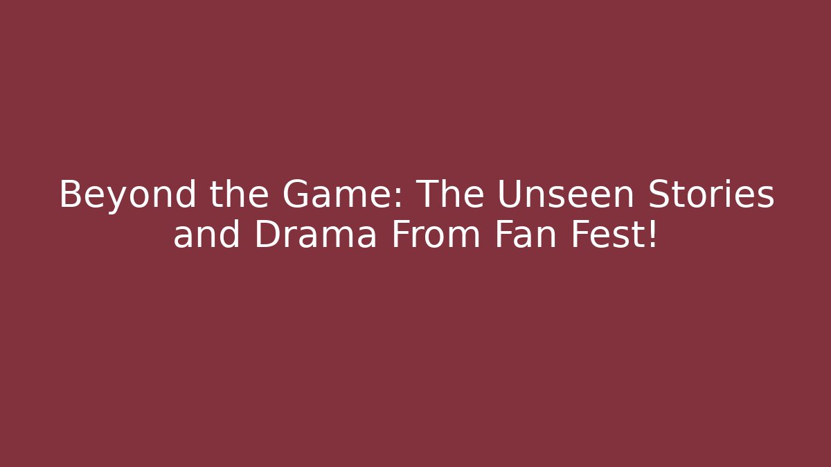 Beyond the Game: The Unseen Stories and Drama From Fan Fest!