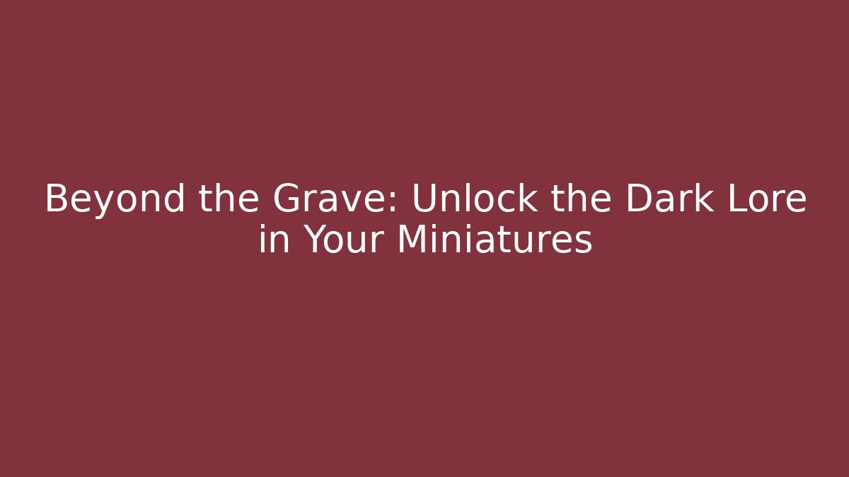 Beyond the Grave: Unlock the Dark Lore in Your Miniatures