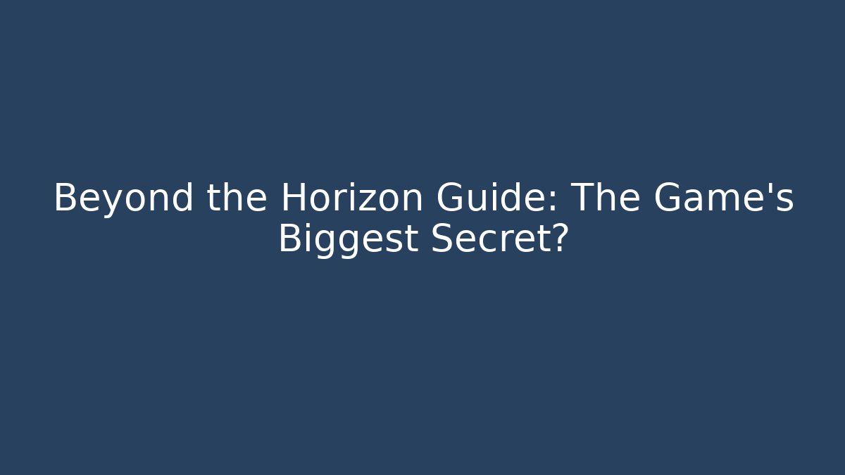 Beyond the Horizon Guide: The Game's Biggest Secret?