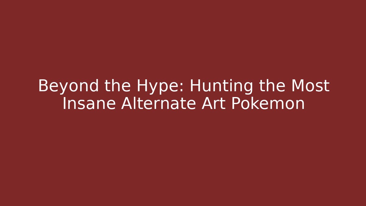 Beyond the Hype: Hunting the Most Insane Alternate Art Pokémon