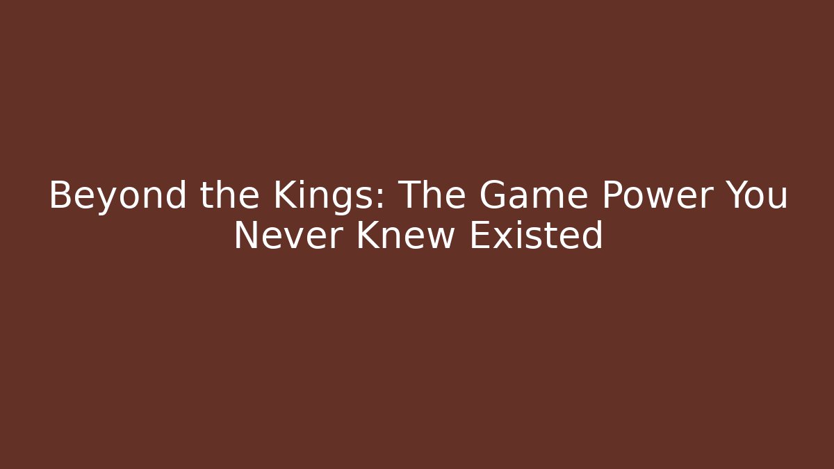 Beyond the Kings: The Game Power You Never Knew Existed