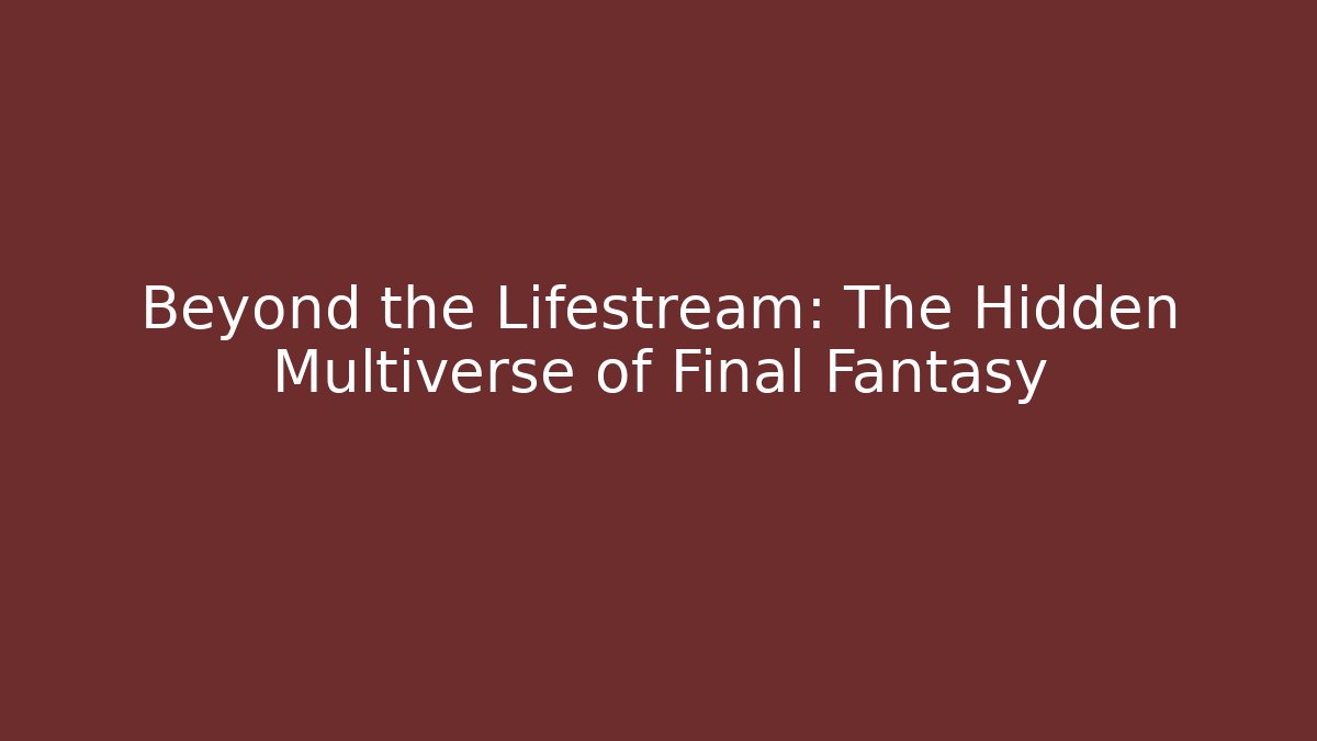 Beyond the Lifestream: The Hidden Multiverse of Final Fantasy