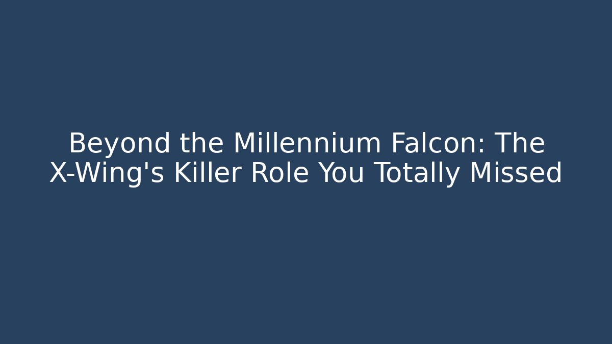 Beyond the Millennium Falcon: The X-Wing's Killer Role You Totally Missed