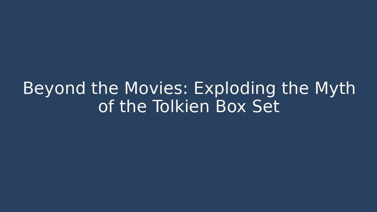 Beyond the Movies: Exploding the Myth of the Tolkien Box Set