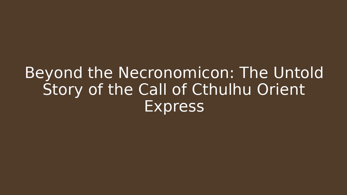 Beyond the Necronomicon: The Untold Story of the Call of Cthulhu Orient Express
