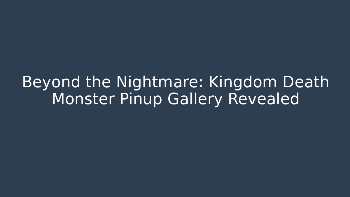 Beyond the Nightmare: Kingdom Death Monster Pinup Gallery Revealed