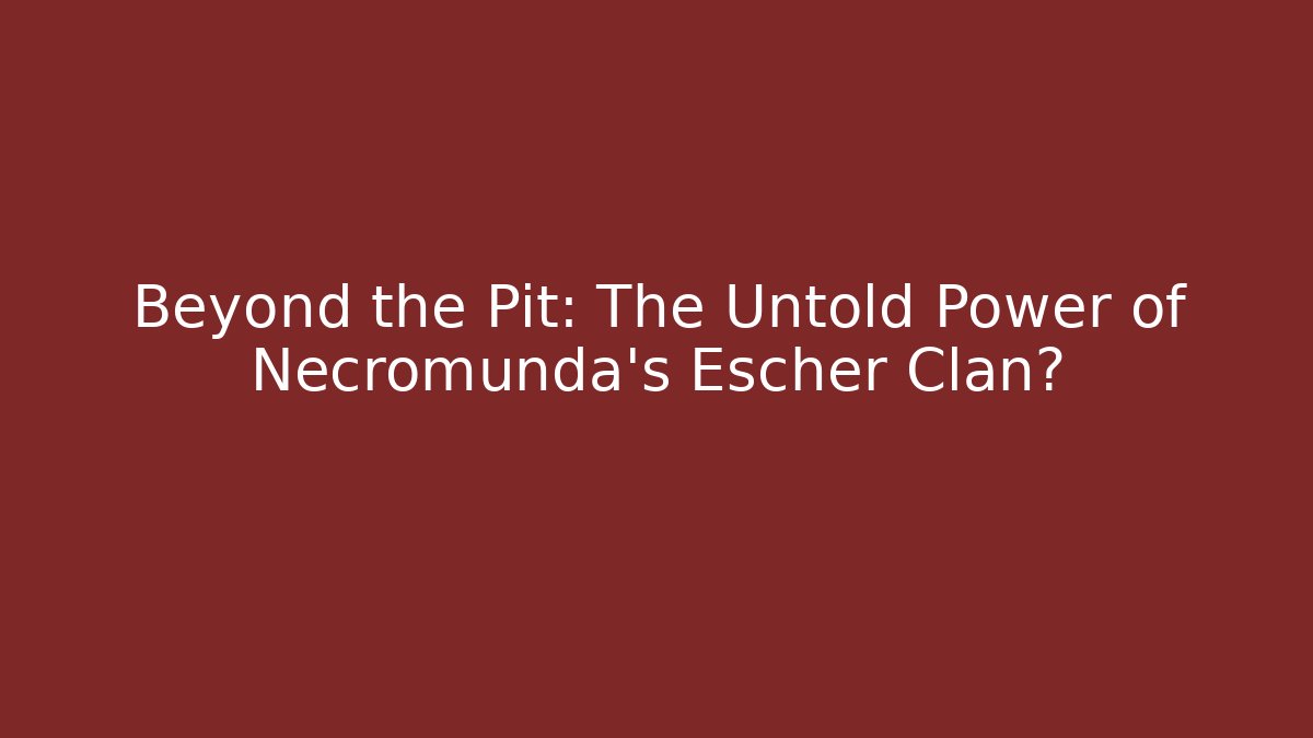 Beyond the Pit: The Untold Power of Necromunda's Escher Clan?