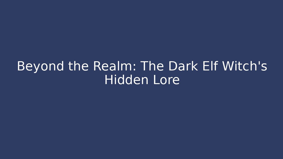 Beyond the Realm: The Dark Elf Witch's Hidden Lore