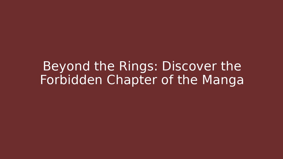 Beyond the Rings: Discover the Forbidden Chapter of the Manga