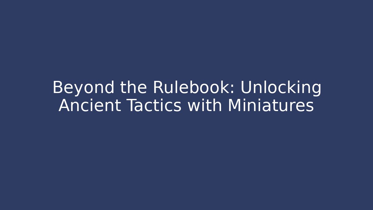 Beyond the Rulebook: Unlocking Ancient Tactics with Miniatures