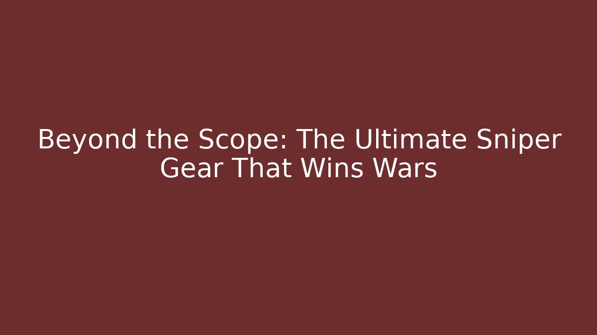 Beyond the Scope: The Ultimate Sniper Gear That Wins Wars