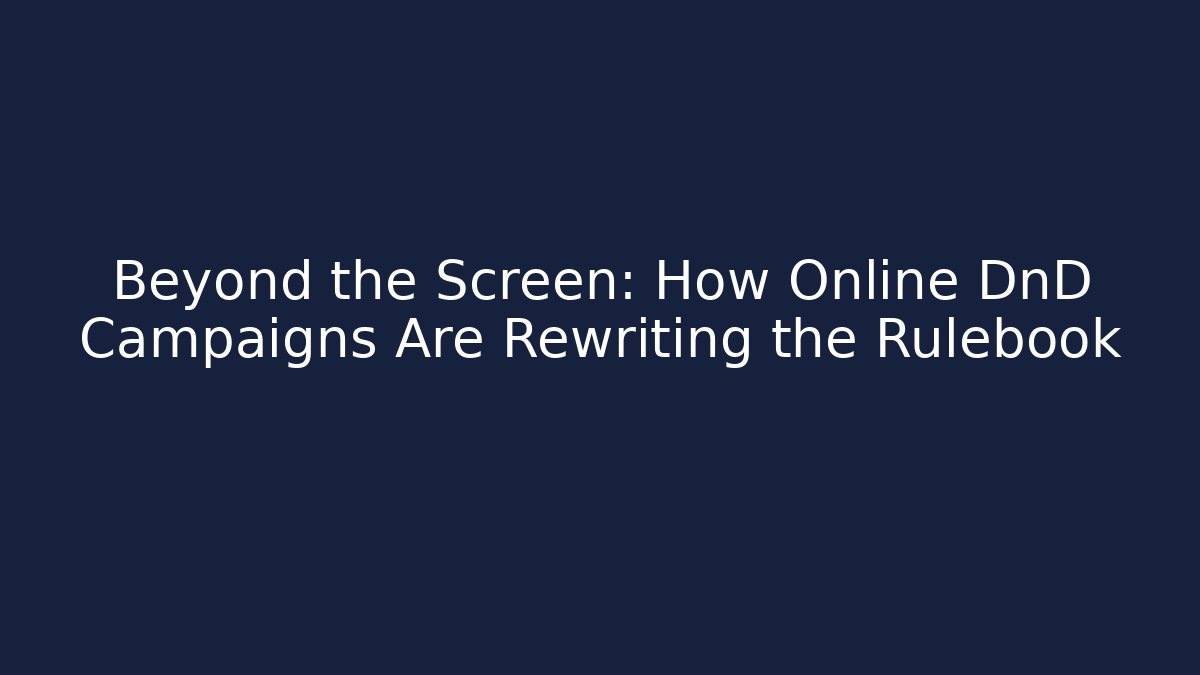 Beyond the Screen: How Online DnD Campaigns Are Rewriting the Rulebook