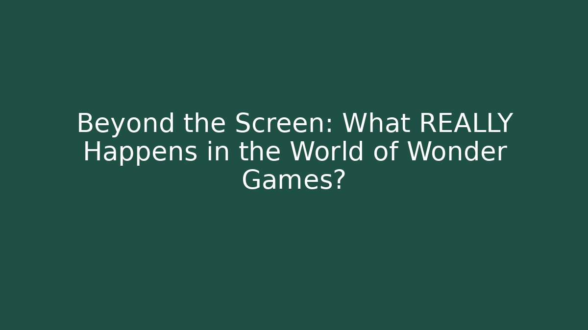 Beyond the Screen: What REALLY Happens in the World of Wonder Games?