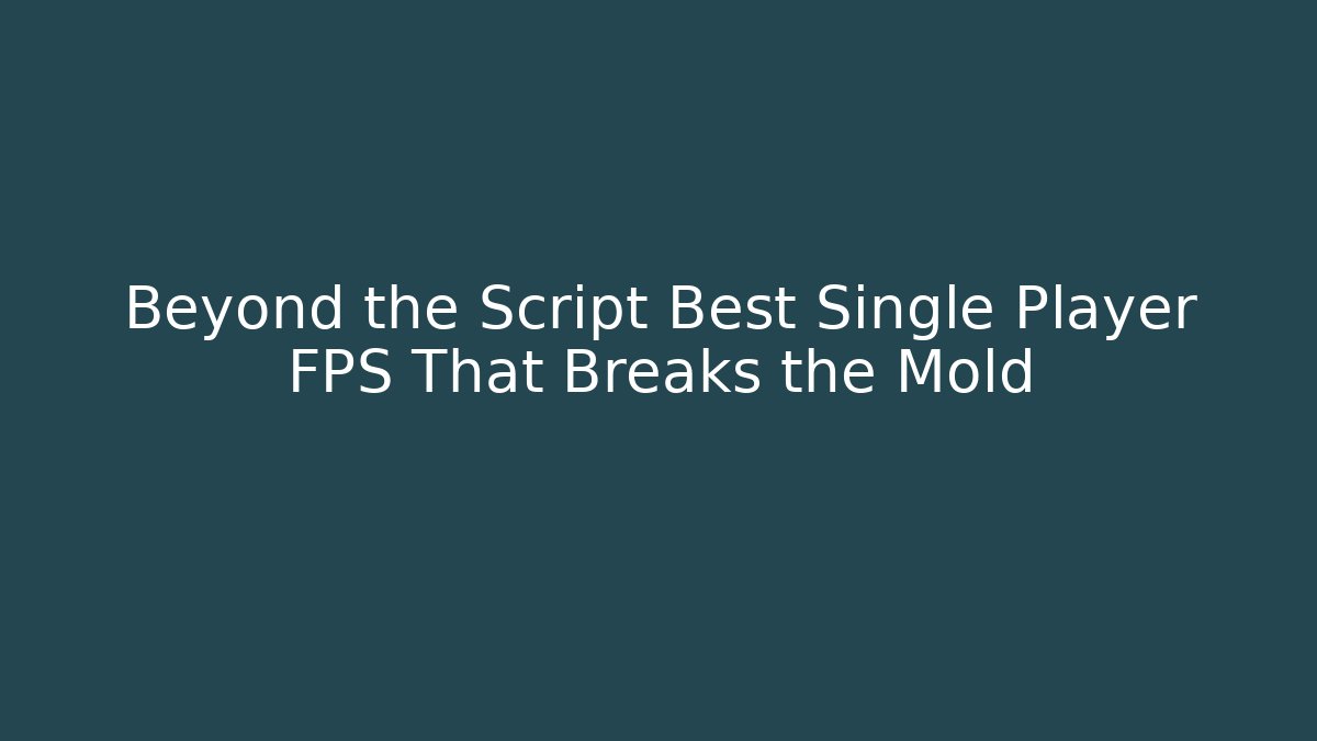 Beyond the Script Best Single Player FPS That Breaks the Mold