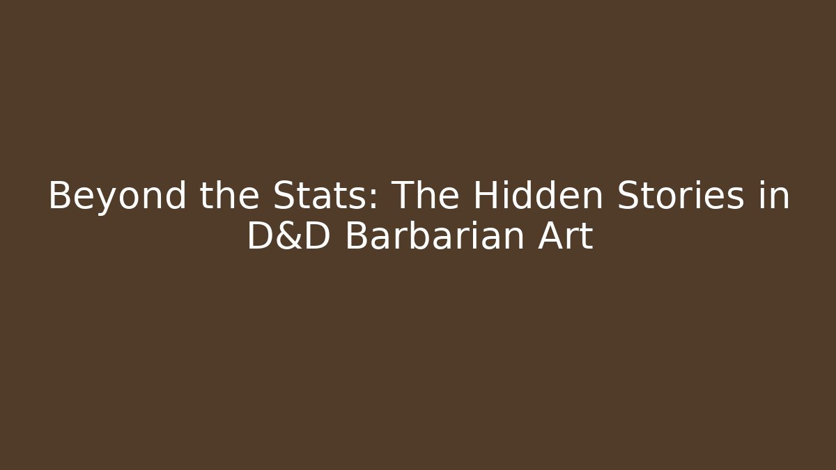 Beyond the Stats: The Hidden Stories in D&D Barbarian Art