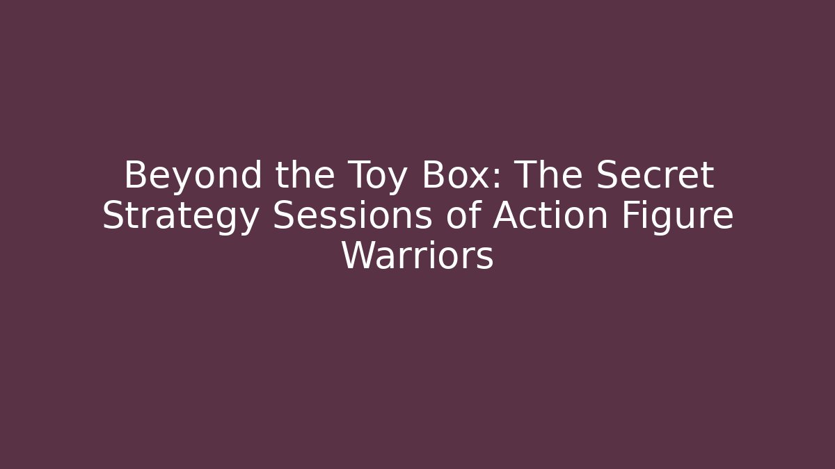 Beyond the Toy Box: The Secret Strategy Sessions of Action Figure Warriors