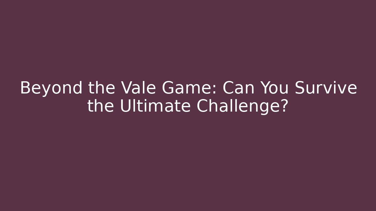 Beyond the Vale Game: Can You Survive the Ultimate Challenge?
