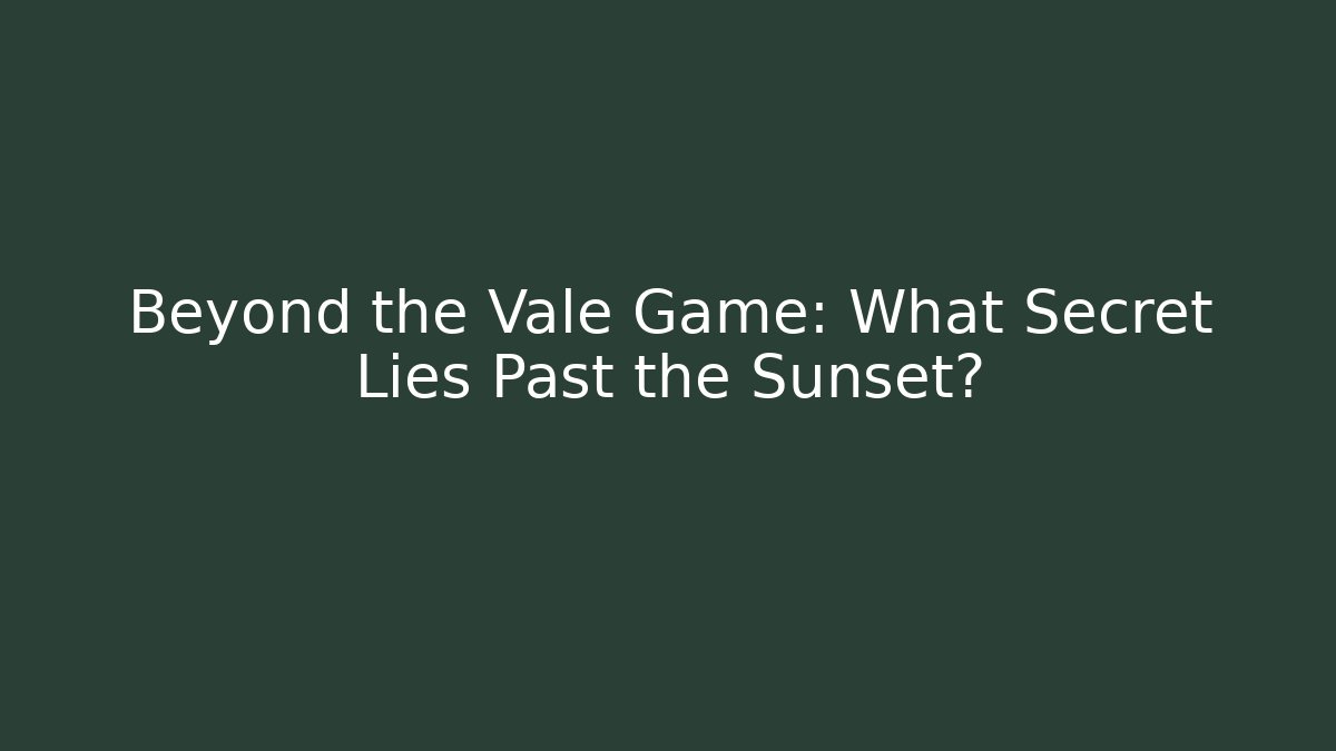 Beyond the Vale Game: What Secret Lies Past the Sunset?