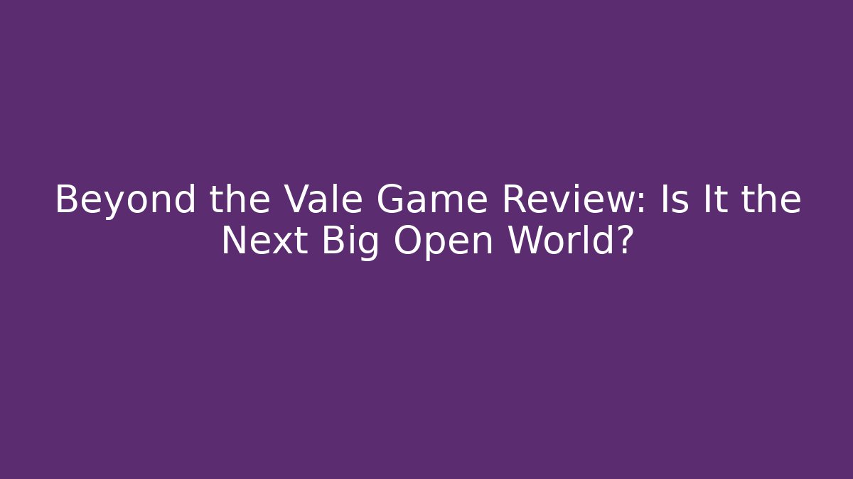 Beyond the Vale Game Review: Is It the Next Big Open World?