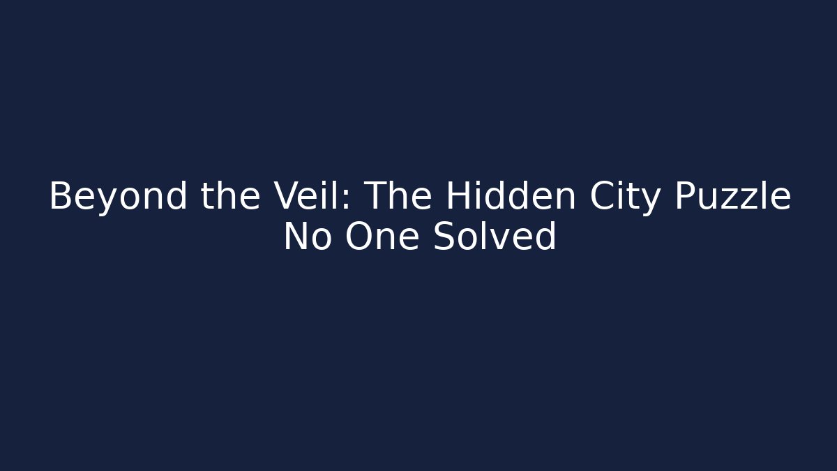 Beyond the Veil: The Hidden City Puzzle No One Solved