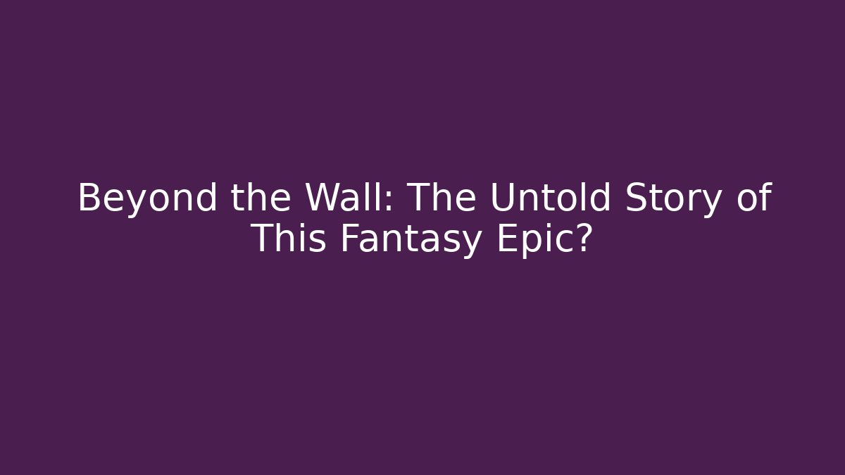 Beyond the Wall: The Untold Story of This Fantasy Epic?