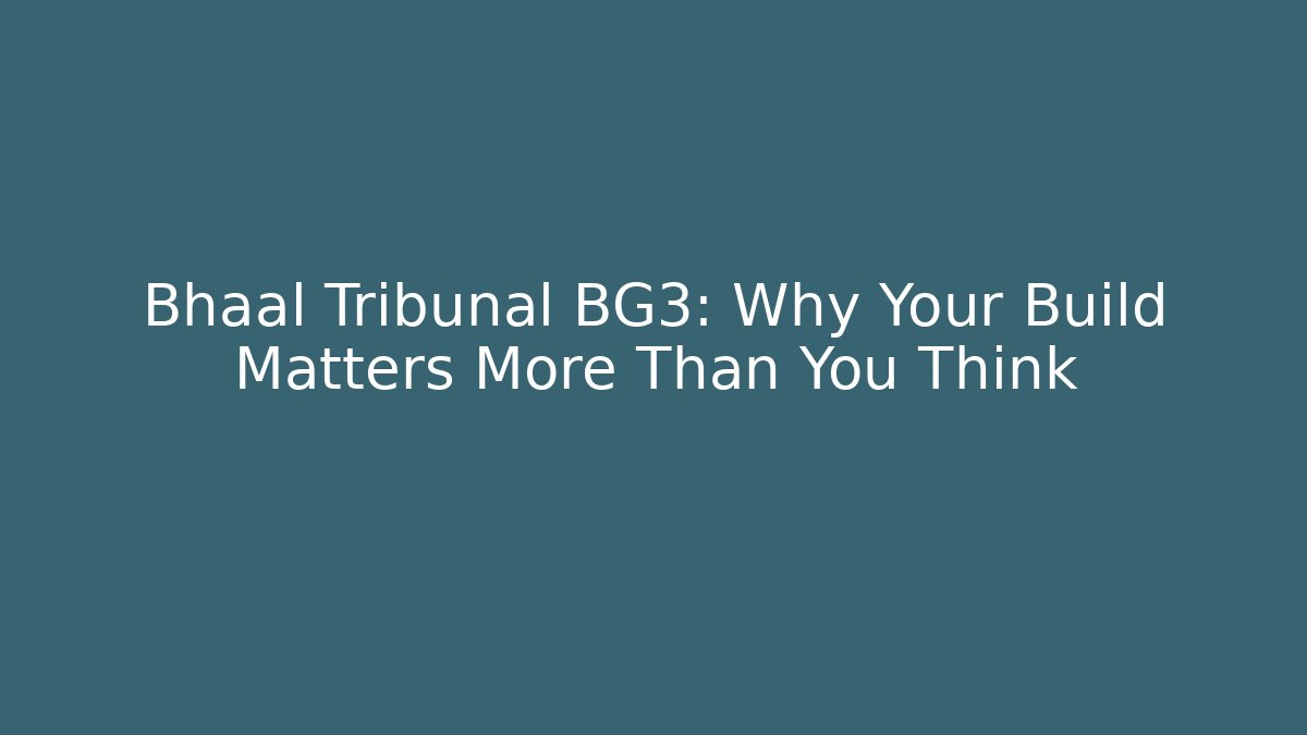 Bhaal Tribunal BG3: Why Your Build Matters More Than You Think