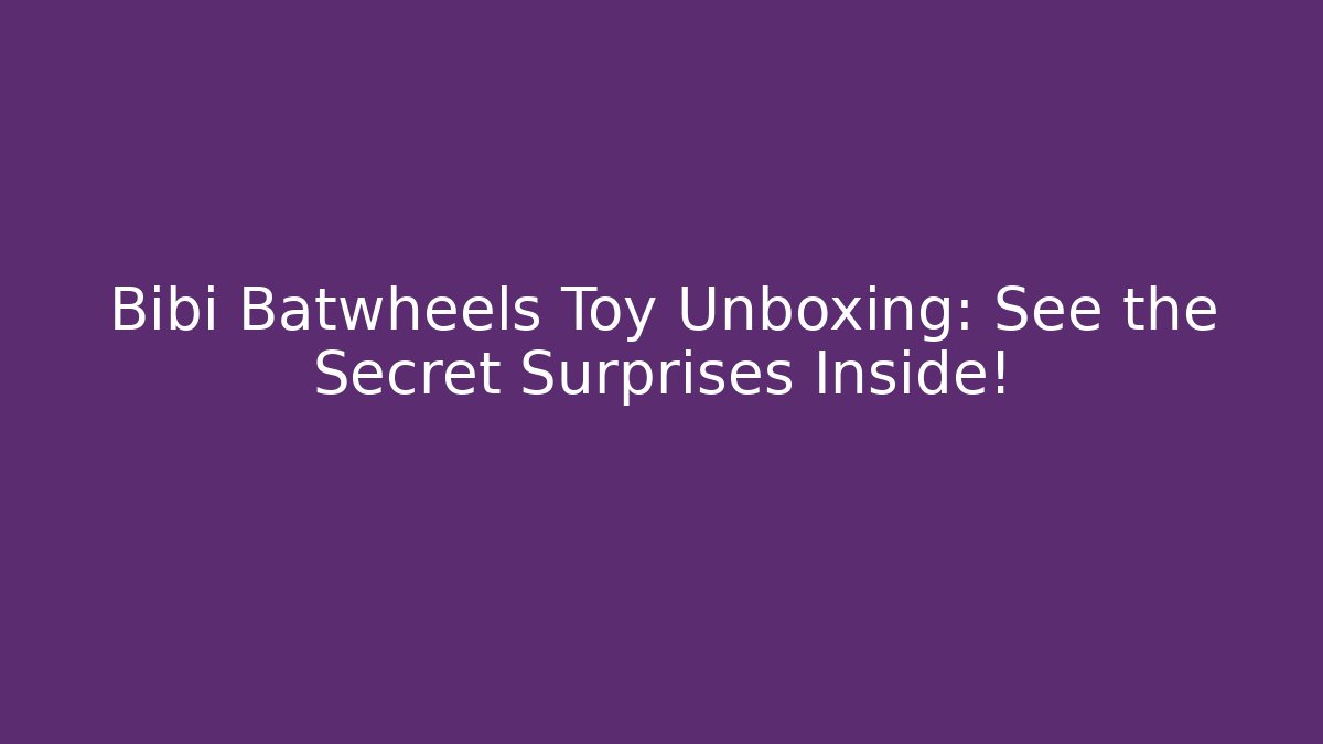 Bibi Batwheels Toy Unboxing: See the Secret Surprises Inside!