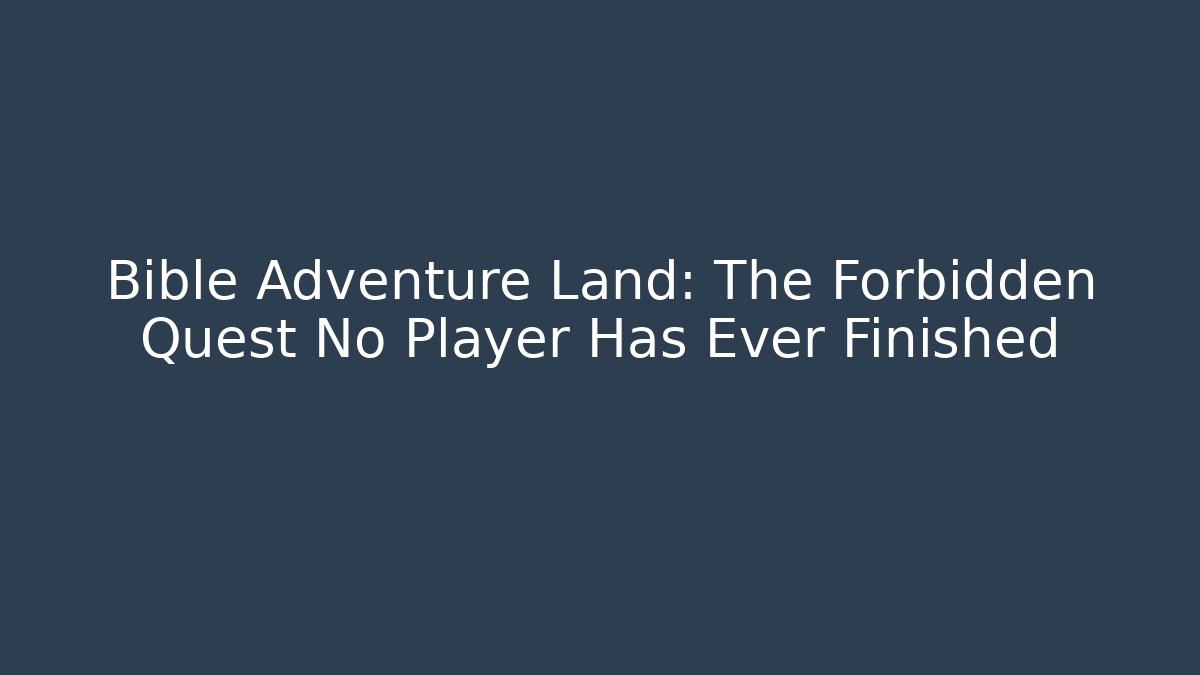 Bible Adventure Land: The Forbidden Quest No Player Has Ever Finished