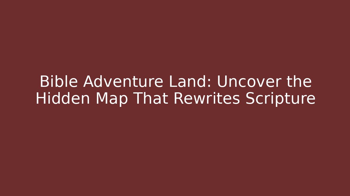 Bible Adventure Land: Uncover the Hidden Map That Rewrites Scripture