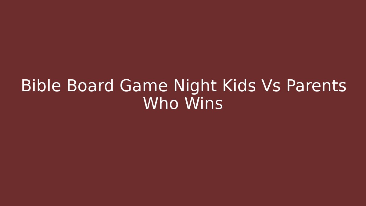 Bible Board Game Night Kids Vs Parents Who Wins