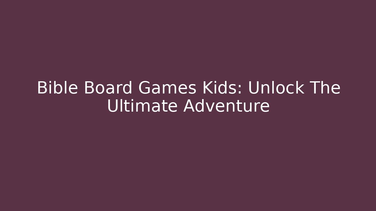 Bible Board Games Kids: Unlock The Ultimate Adventure