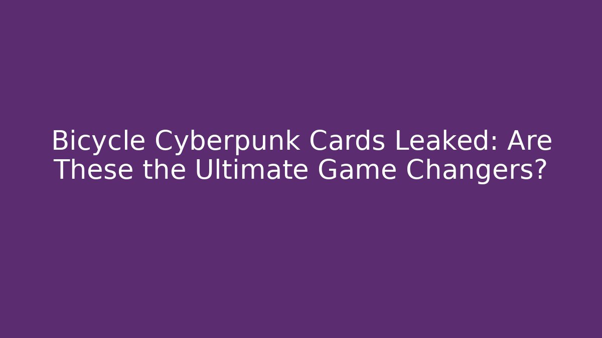 Bicycle Cyberpunk Cards Leaked: Are These the Ultimate Game Changers?
