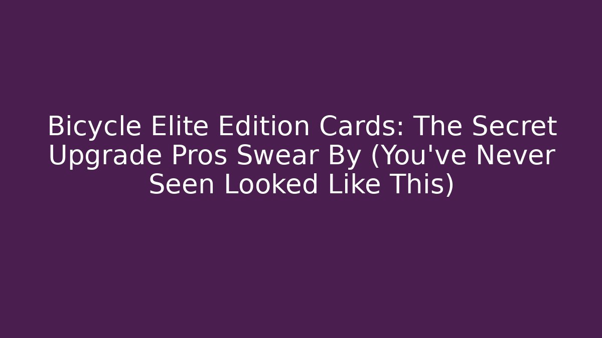 Bicycle Elite Edition Cards: The Secret Upgrade Pros Swear By (You've Never Seen Looked Like This)