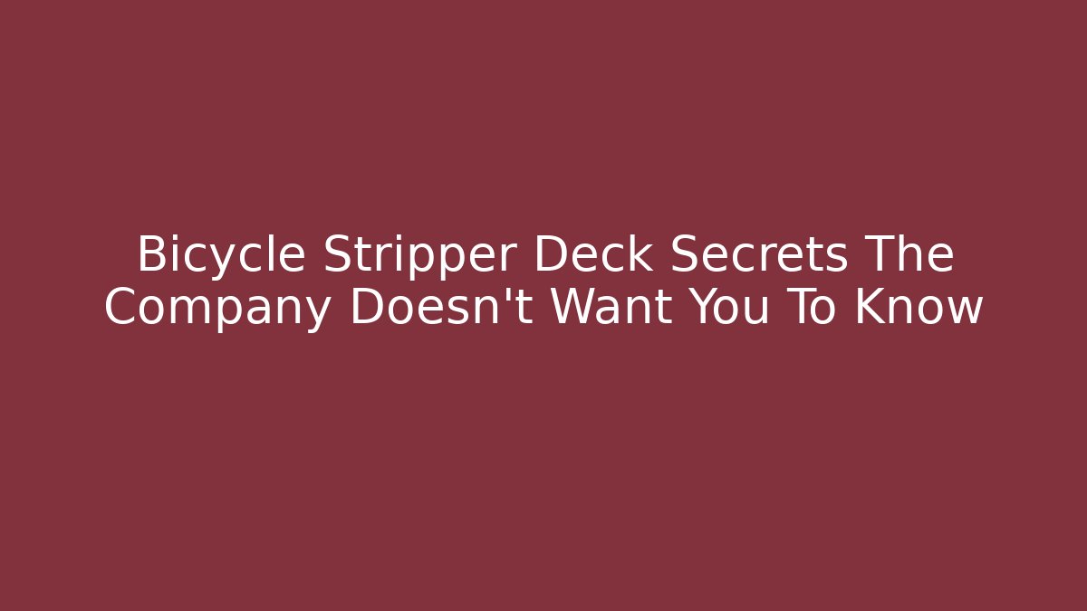 Bicycle Stripper Deck Secrets The Company Doesn't Want You To Know