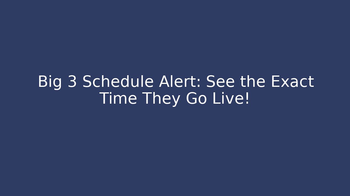 Big 3 Schedule Alert: See the Exact Time They Go Live!