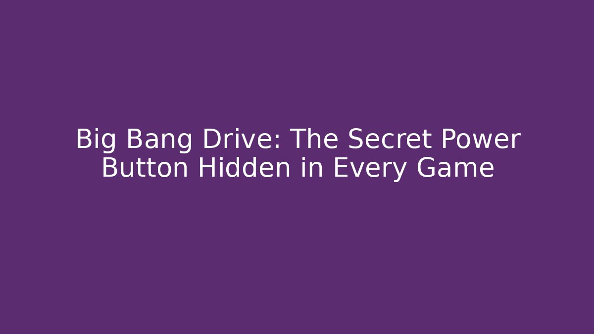 Big Bang Drive: The Secret Power Button Hidden in Every Game