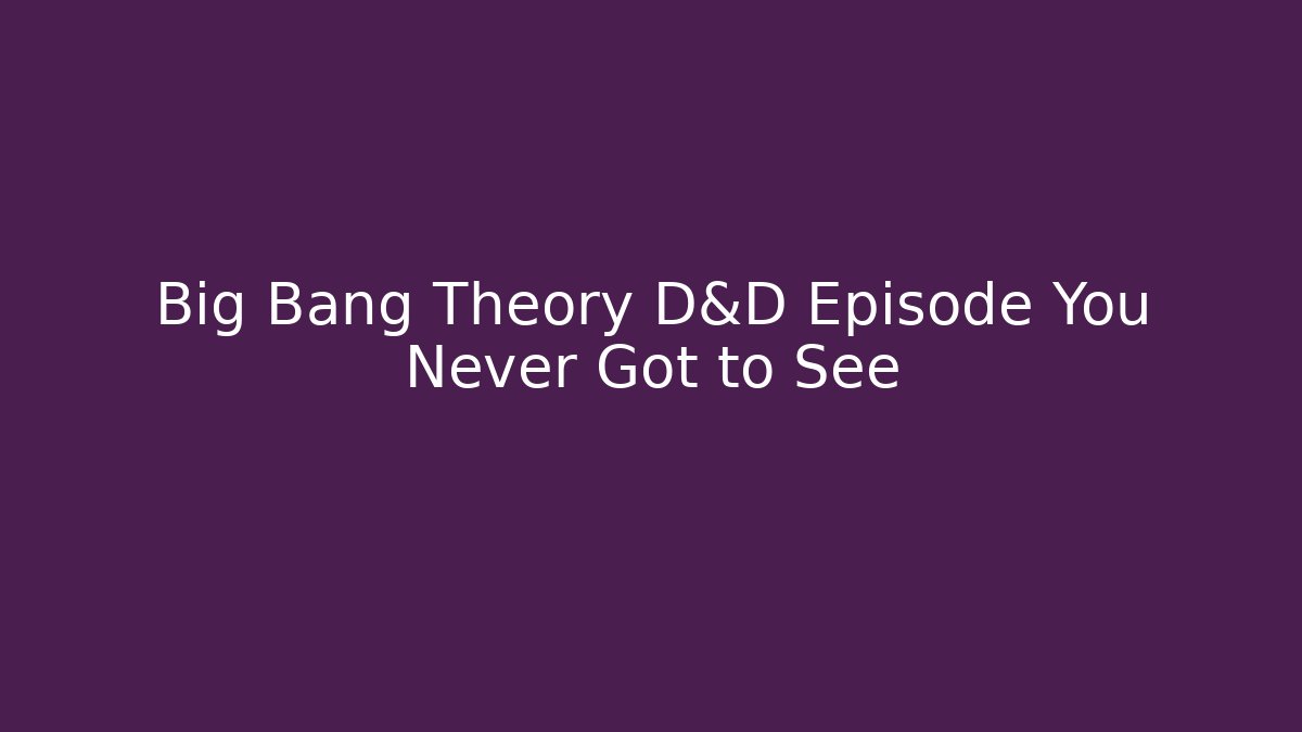 Big Bang Theory D&D Episode You Never Got to See