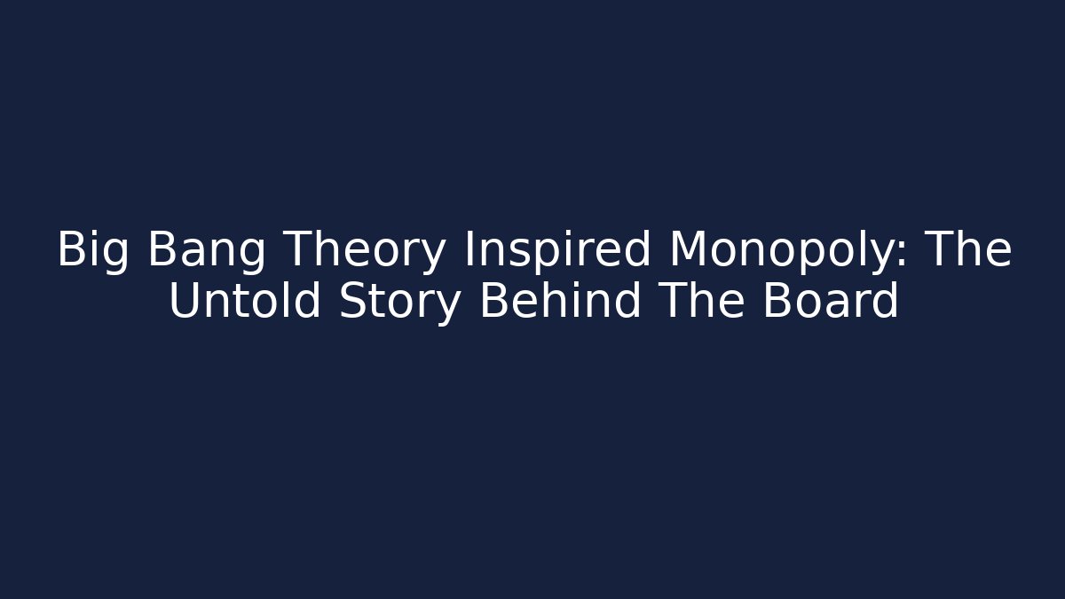Big Bang Theory Inspired Monopoly: The Untold Story Behind The Board