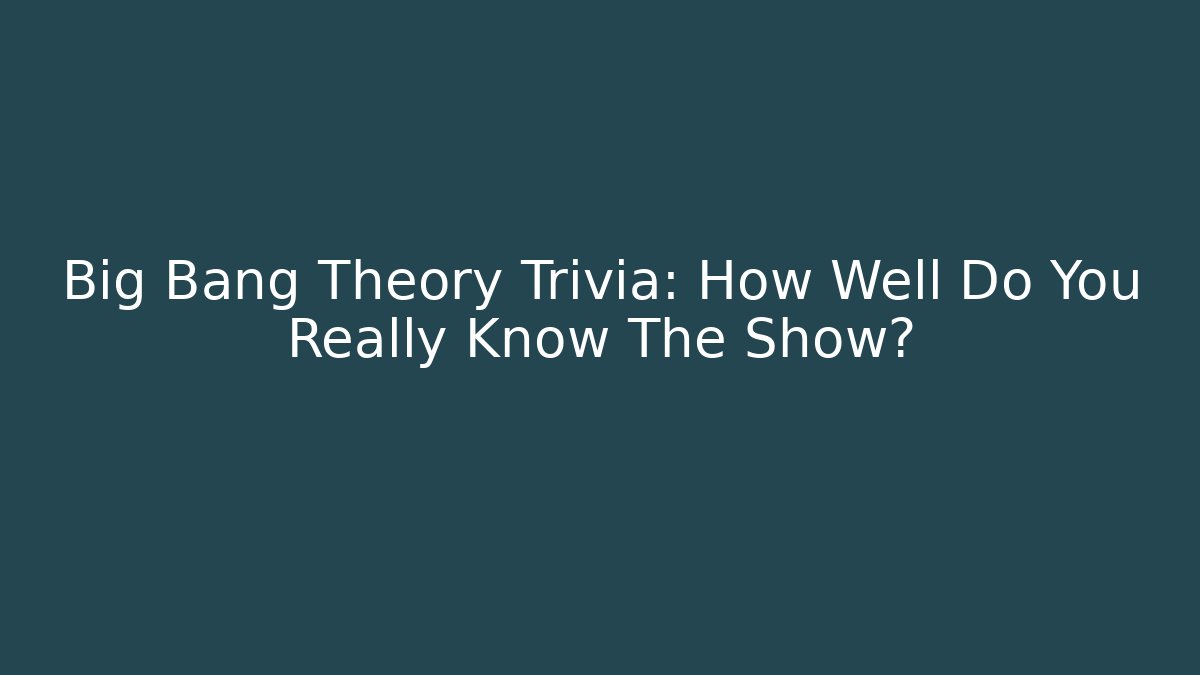 Big Bang Theory Trivia: How Well Do You Really Know The Show?