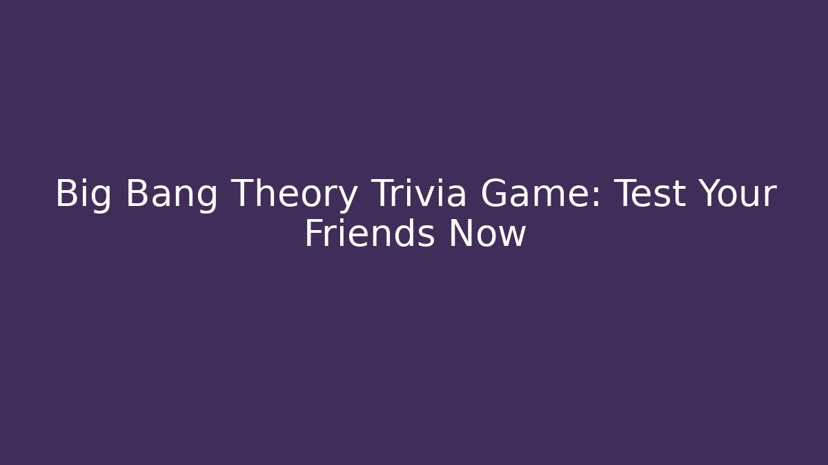 Big Bang Theory Trivia Game: Test Your Friends Now